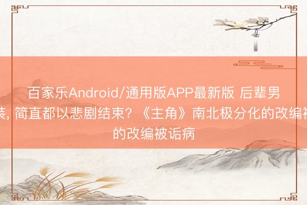 百家乐Android/通用版APP最新版 后辈男性变装， 简直都以悲剧结束? 《主角》南北极分化的改编被诟病