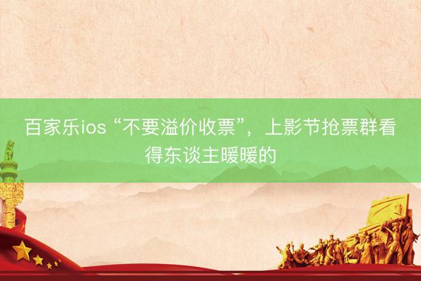 百家乐ios “不要溢价收票”，上影节抢票群看得东谈主暖暖的