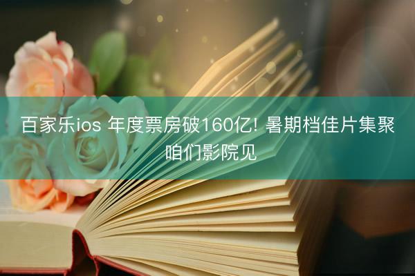 百家乐ios 年度票房破160亿! 暑期档佳片集聚 咱们影院见