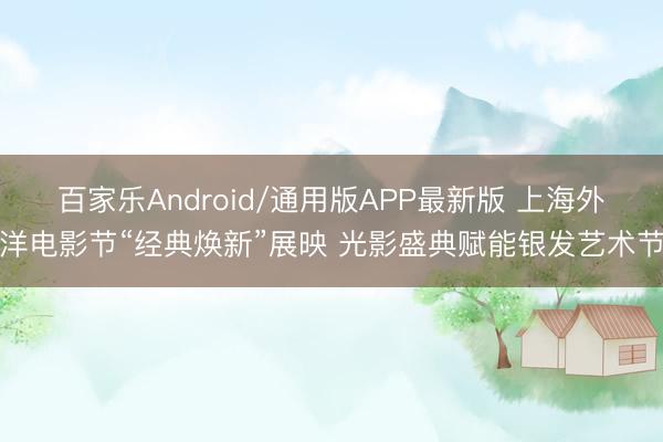 百家乐Android/通用版APP最新版 上海外洋电影节“经典焕新”展映 光影盛典赋能银发艺术节