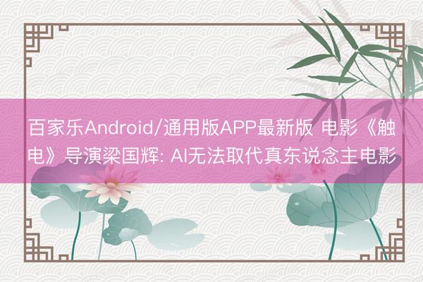 百家乐Android/通用版APP最新版 电影《触电》导演梁国辉: AI无法取代真东说念主电影