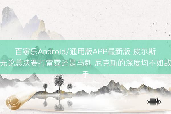 百家乐Android/通用版APP最新版 皮尔斯：无论总决赛打雷霆还是马刺 尼克斯的深度均不如敌手