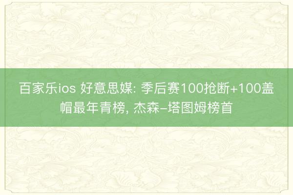 百家乐ios 好意思媒: 季后赛100抢断+100盖帽最年青