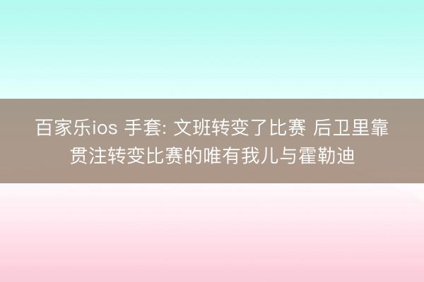 百家乐ios 手套: 文班转变了比赛 后卫里靠贯注转变比赛的唯有我儿与霍勒迪