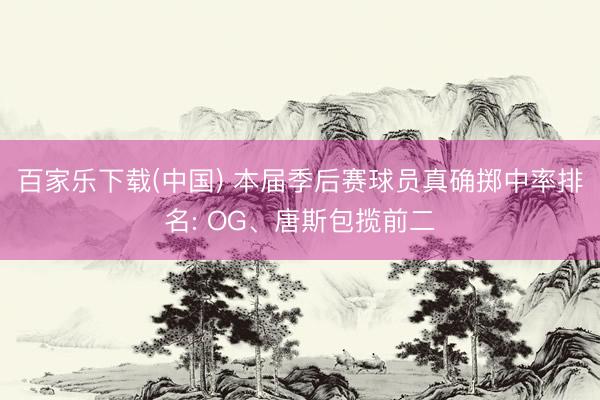百家乐下载(中国) 本届季后赛球员真确掷中率排名: OG、唐斯包揽前二
