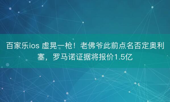 百家乐ios 虚晃一枪！老佛爷此前点名否定奥利塞，罗马诺证据将报价1.5亿