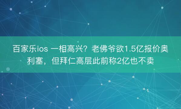 百家乐ios 一相高兴?老佛爷欲1.5亿报价奥利塞,但拜仁高层此前称2亿也不卖