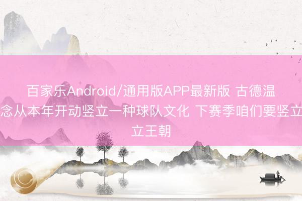 百家乐Android/通用版APP最新版 古德温：念念从本年开动竖立一种球队文化 下赛季咱们要竖立王朝