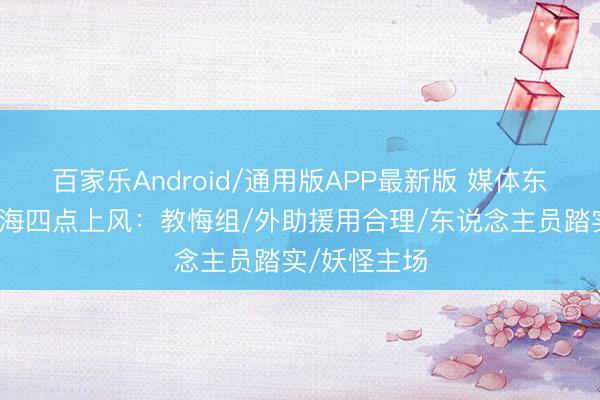百家乐Android/通用版APP最新版 媒体东说念主列上海四点上风：教悔组/外助援用合理/东说念主员踏实/妖怪主场