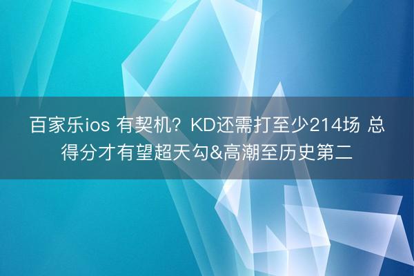 百家乐ios 有契机？KD还需打至少214场 总得分才有望超天勾&高潮至历史第二