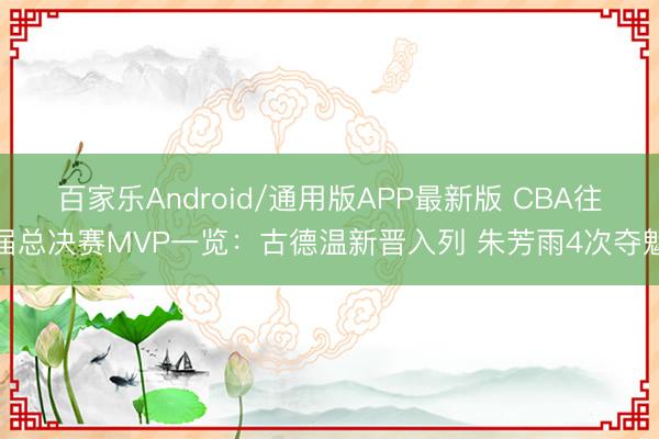 百家乐Android/通用版APP最新版 CBA往届总决赛MVP一览:古德温新晋入列 朱芳雨4次夺魁