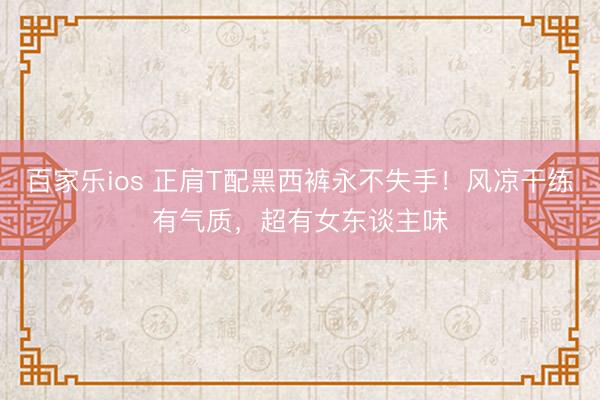 百家乐ios 正肩T配黑西裤永不失手!风凉干练有气质,超有女东谈主味