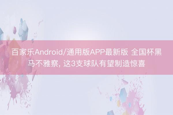 百家乐Android/通用版APP最新版 全国杯黑马不雅察， 这3支球队有望制造惊喜