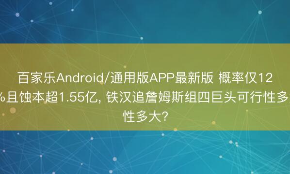 百家乐Android/通用版APP最新版 概率仅12.8%且蚀本超1.55亿， 铁汉追詹姆斯组四巨头可行性多大?