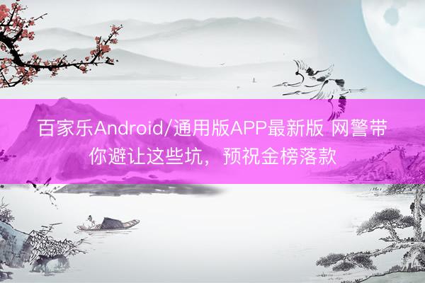 百家乐Android/通用版APP最新版 网警带你避让这些坑，预祝金榜落款