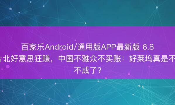 百家乐Android/通用版APP最新版 6.8亿大片北好意思狂赚，中国不雅众不买账：好莱坞真是不成了？