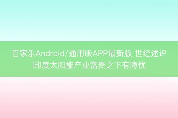 百家乐Android/通用版APP最新版 世经述评|印度太阳能产业富贵之下有隐忧