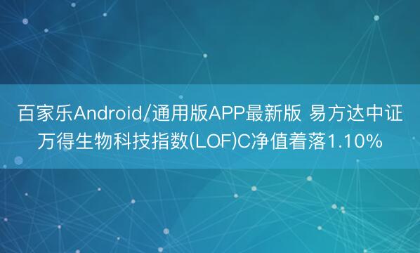 百家乐Android/通用版APP最新版 易方达中证万得生物科技指数(LOF)C净值着落1.10%