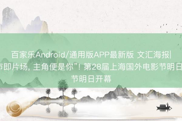 百家乐Android/通用版APP最新版 文汇海报|“城市即片场, 主角便是你”! 第28届上海国外电影节明日开幕