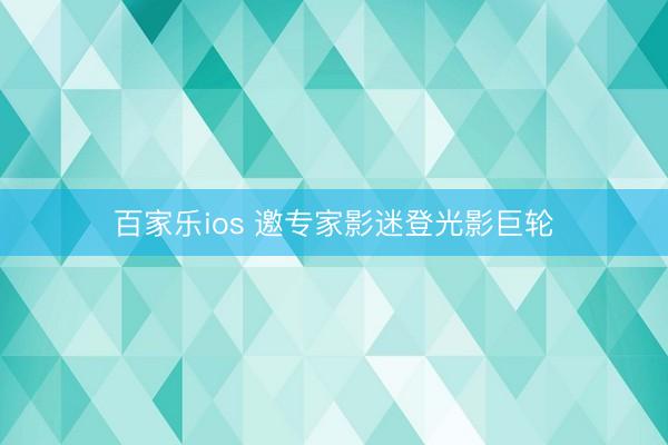 百家乐ios 邀专家影迷登光影巨轮
