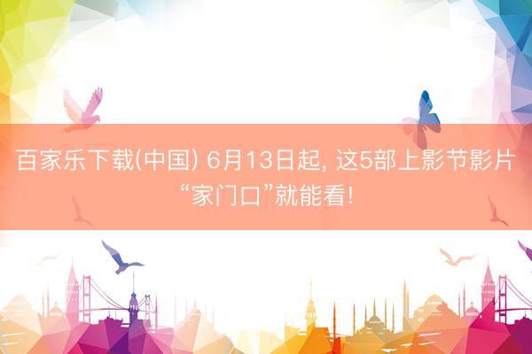 百家乐下载(中国) 6月13日起, 这5部上影节影片“家门口”就能看!
