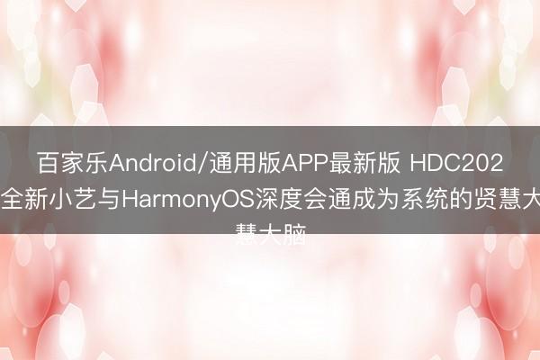 百家乐Android/通用版APP最新版 HDC2026: 全新小艺与HarmonyOS深度会通成为系统的贤慧大脑