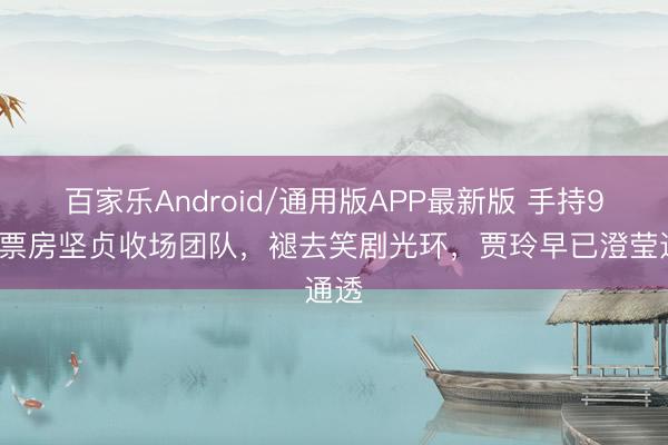 百家乐Android/通用版APP最新版 手持90亿票房坚贞收场团队,褪去笑剧光环,贾玲早已澄莹通透