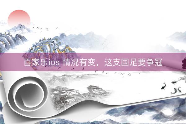 百家乐ios 情况有变，这支国足要争冠