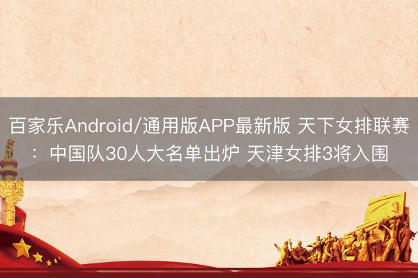 百家乐Android/通用版APP最新版 天下女排联赛：中国队30人大名单出炉 天津女排3将入围