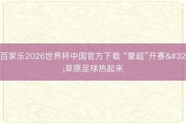 百家乐2026世界杯中国官方下载 “蒙超”开赛 草原足球热起来