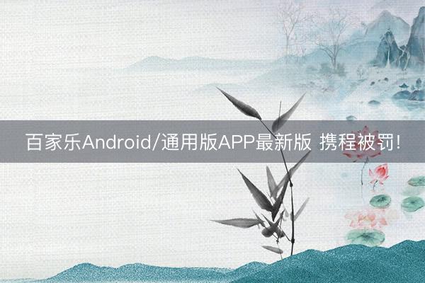 百家乐Android/通用版APP最新版 携程被罚!