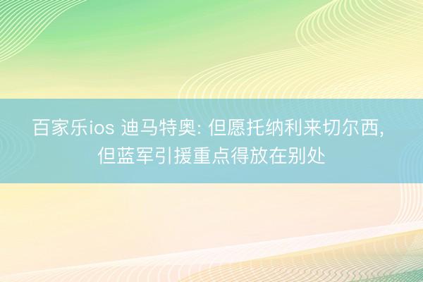 百家乐ios 迪马特奥: 但愿托纳利来切尔西， 但蓝军引援重点得放在别处