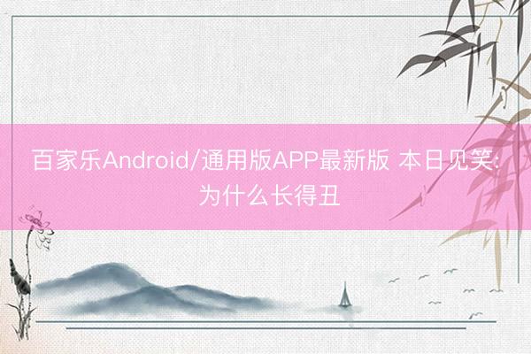 百家乐Android/通用版APP最新版 本日见笑: 为什么长得丑