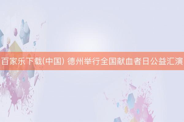 百家乐下载(中国) 德州举行全国献血者日公益汇演