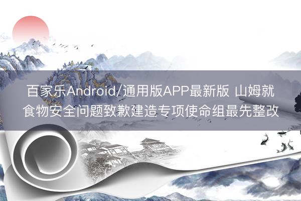 百家乐Android/通用版APP最新版 山姆就食物安全问题致歉建造专项使命组最先整改
