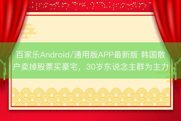 百家乐Android/通用版APP最新版 韩国散户卖掉股票买豪宅,30岁东说念主群为主力