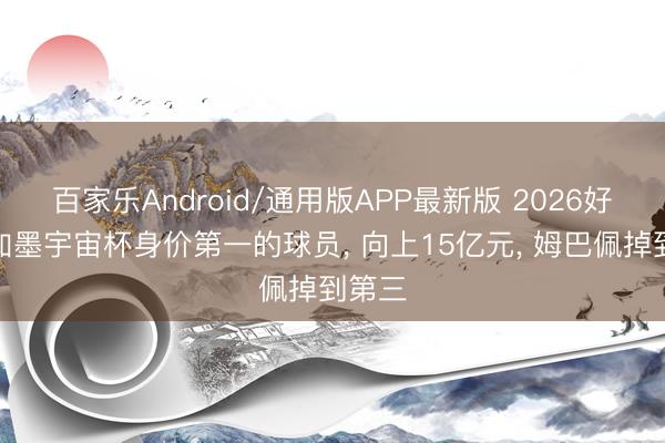 百家乐Android/通用版APP最新版 2026好意思加墨宇宙杯身价第一的球员， 向上15亿元， 姆巴佩掉到第三