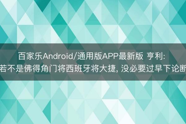 百家乐Android/通用版APP最新版 亨利: 若不是佛得角门将西班牙将大捷， 没必要过早下论断