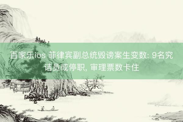 百家乐ios 菲律宾副总统毁谤案生变数: 9名究诘员或停职, 审理票数卡住