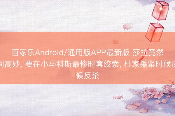 百家乐Android/通用版APP最新版 莎拉竟然时间高妙, 要在小马科斯最惨时套绞索, 杜家攥紧时候反杀