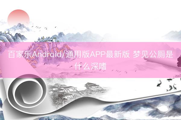 百家乐Android/通用版APP最新版 梦见公厕是什么深嗜