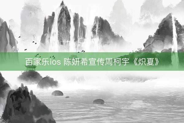百家乐ios 陈妍希宣传周柯宇《炽夏》