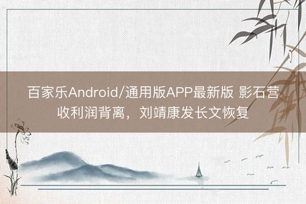 百家乐Android/通用版APP最新版 影石营收利润背离，刘靖康发长文恢复