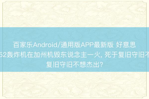 百家乐Android/通用版APP最新版 好意思国空军B52轰炸机在加州机毁东说念主一火， 死于复旧守旧不想杰出?