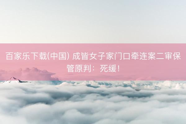 百家乐下载(中国) 成皆女子家门口牵连案二审保管原判：死缓！