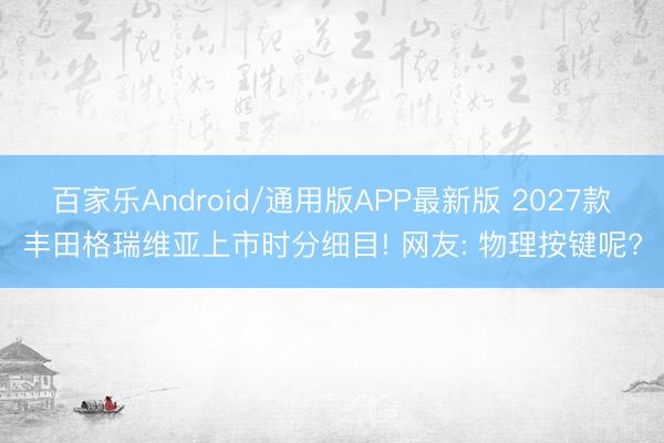 百家乐Android/通用版APP最新版 2027款丰田格瑞维亚上市时分细目! 网友: 物理按键呢?