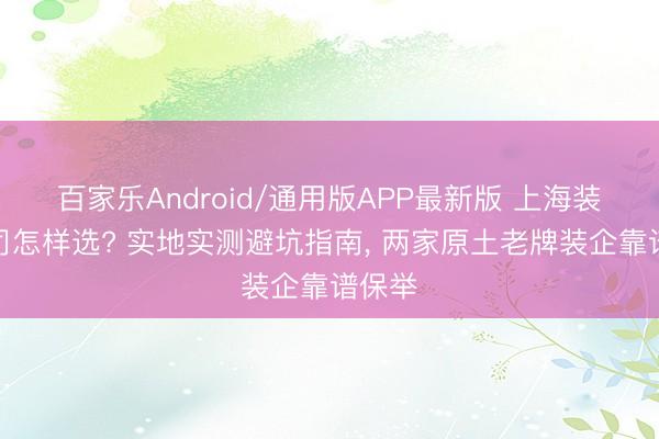 百家乐Android/通用版APP最新版 上海装修公司怎样选? 实地实测避坑指南， 两家原土老牌装企靠谱保举